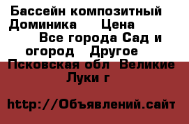 Бассейн композитный  “Доминика “ › Цена ­ 260 000 - Все города Сад и огород » Другое   . Псковская обл.,Великие Луки г.